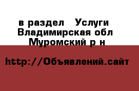  в раздел : Услуги . Владимирская обл.,Муромский р-н